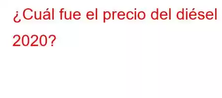 ¿Cuál fue el precio del diésel 2020