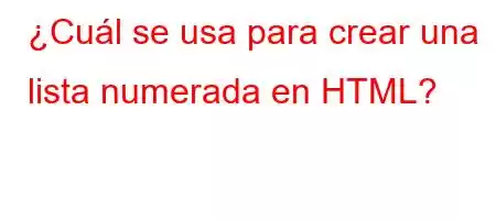 ¿Cuál se usa para crear una lista numerada en HTML?