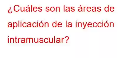 ¿Cuáles son las áreas de aplicación de la inyección intramuscular?