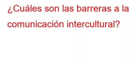 ¿Cuáles son las barreras a la comunicación intercultural