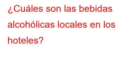 ¿Cuáles son las bebidas alcohólicas locales en los hoteles?