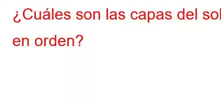 ¿Cuáles son las capas del sol en orden?