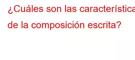 ¿Cuáles son las características de la composición escrita?