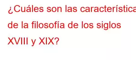 ¿Cuáles son las características de la filosofía de los siglos XVIII y XIX