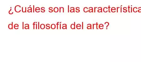 ¿Cuáles son las características de la filosofía del arte?