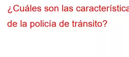 ¿Cuáles son las características de la policía de tránsito