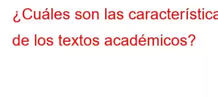 ¿Cuáles son las características de los textos académicos?