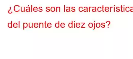 ¿Cuáles son las características del puente de diez ojos?