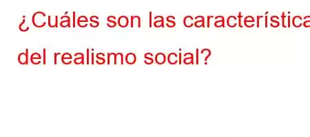 ¿Cuáles son las características del realismo social?