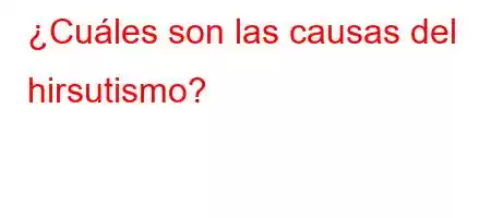 ¿Cuáles son las causas del hirsutismo?