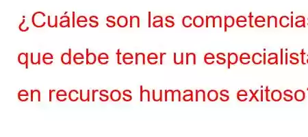 ¿Cuáles son las competencias que debe tener un especialista en recursos humanos exitoso