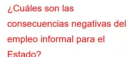 ¿Cuáles son las consecuencias negativas del empleo informal para el Estado?