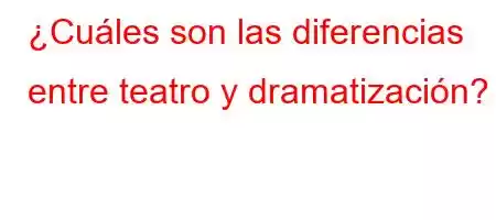 ¿Cuáles son las diferencias entre teatro y dramatización