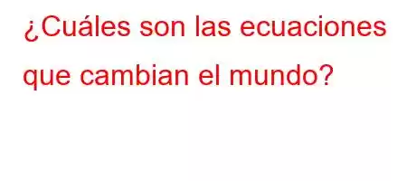 ¿Cuáles son las ecuaciones que cambian el mundo?