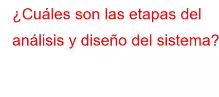 ¿Cuáles son las etapas del análisis y diseño del sistema?