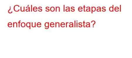 ¿Cuáles son las etapas del enfoque generalista?