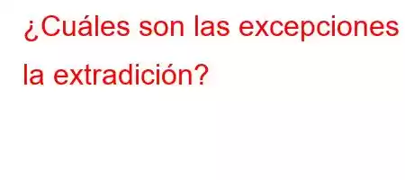 ¿Cuáles son las excepciones a la extradición