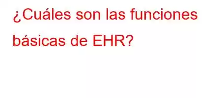 ¿Cuáles son las funciones básicas de EHR?