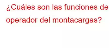 ¿Cuáles son las funciones del operador del montacargas