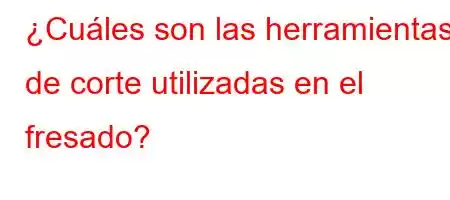 ¿Cuáles son las herramientas de corte utilizadas en el fresado?