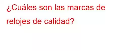 ¿Cuáles son las marcas de relojes de calidad?