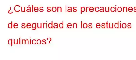 ¿Cuáles son las precauciones de seguridad en los estudios químicos?