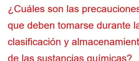 ¿Cuáles son las precauciones que deben tomarse durante la clasificación y almacenamiento de las sustancias químicas