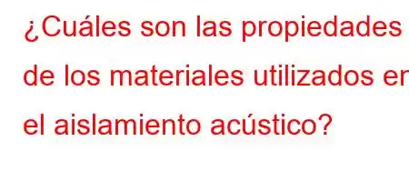 ¿Cuáles son las propiedades de los materiales utilizados en el aislamiento acústico