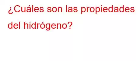 ¿Cuáles son las propiedades del hidrógeno