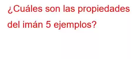 ¿Cuáles son las propiedades del imán 5 ejemplos