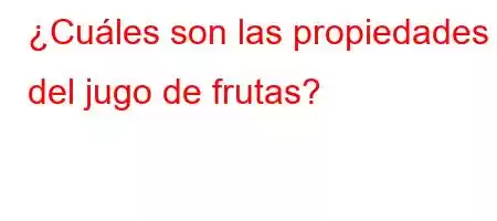 ¿Cuáles son las propiedades del jugo de frutas?