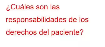 ¿Cuáles son las responsabilidades de los derechos del paciente?