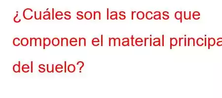 ¿Cuáles son las rocas que componen el material principal del suelo