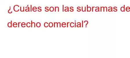 ¿Cuáles son las subramas del derecho comercial?