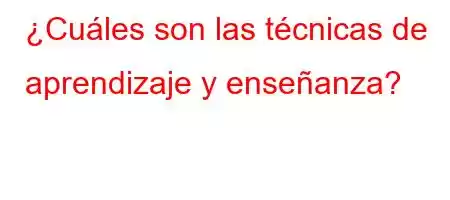 ¿Cuáles son las técnicas de aprendizaje y enseñanza?