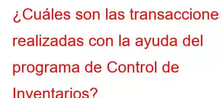 ¿Cuáles son las transacciones realizadas con la ayuda del programa de Control de Inventarios?