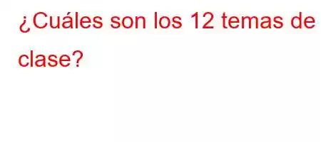 ¿Cuáles son los 12 temas de clase