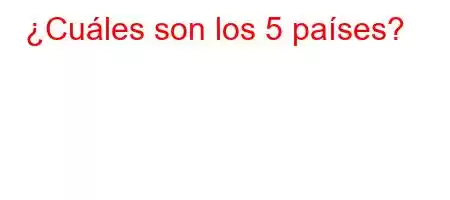 ¿Cuáles son los 5 países?