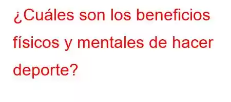 ¿Cuáles son los beneficios físicos y mentales de hacer deporte