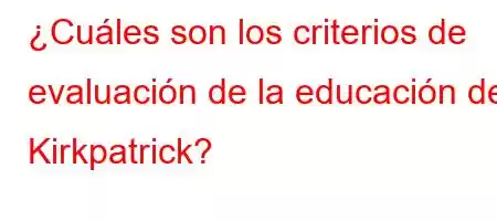 ¿Cuáles son los criterios de evaluación de la educación de Kirkpatrick