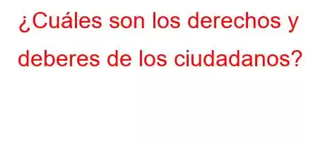 ¿Cuáles son los derechos y deberes de los ciudadanos?