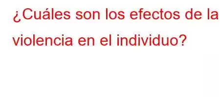 ¿Cuáles son los efectos de la violencia en el individuo?