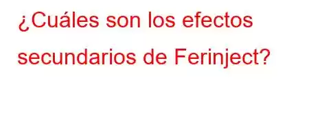 ¿Cuáles son los efectos secundarios de Ferinject