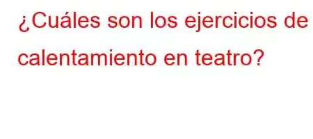 ¿Cuáles son los ejercicios de calentamiento en teatro?