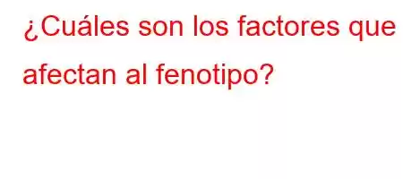 ¿Cuáles son los factores que afectan al fenotipo