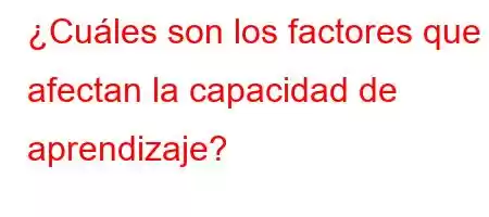 ¿Cuáles son los factores que afectan la capacidad de aprendizaje?