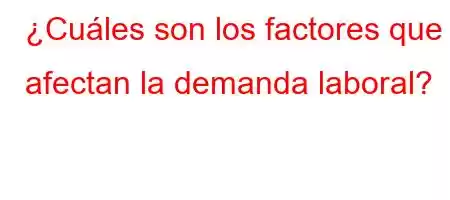 ¿Cuáles son los factores que afectan la demanda laboral?