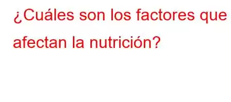 ¿Cuáles son los factores que afectan la nutrición?