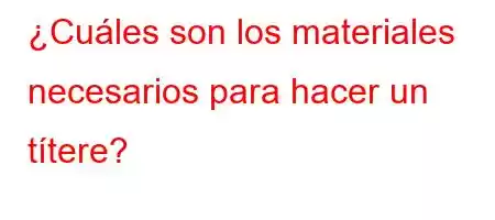 ¿Cuáles son los materiales necesarios para hacer un títere?