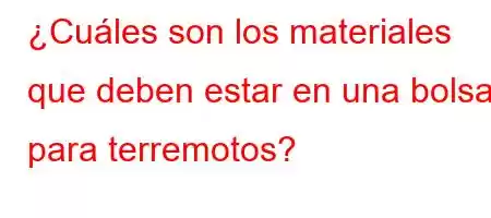 ¿Cuáles son los materiales que deben estar en una bolsa para terremotos?